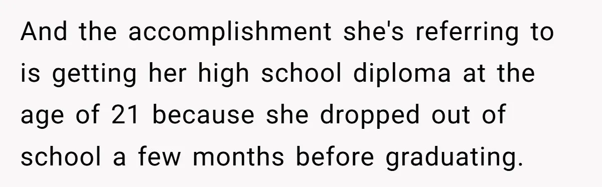 And the accomplishment she's referring to is getting her high school diploma at the age of 21 because she dropped out of school a few months before graduating.