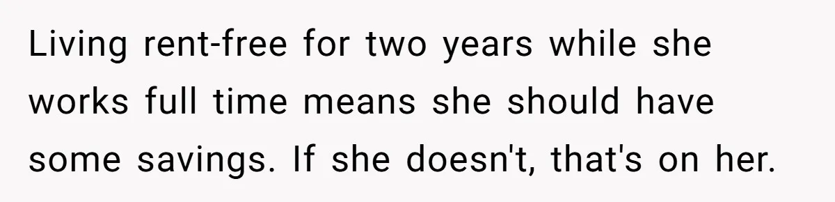 Living rent-free for two years while she works full time means she should have some savings. If she doesn't, that's on her.