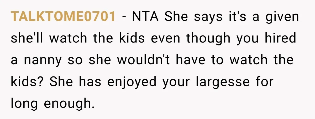 TALKTOME0701 − NTA She says it's a given she'll watch the kids even though you hired a nanny so she wouldn't have to watch the kids? She has enjoyed your...