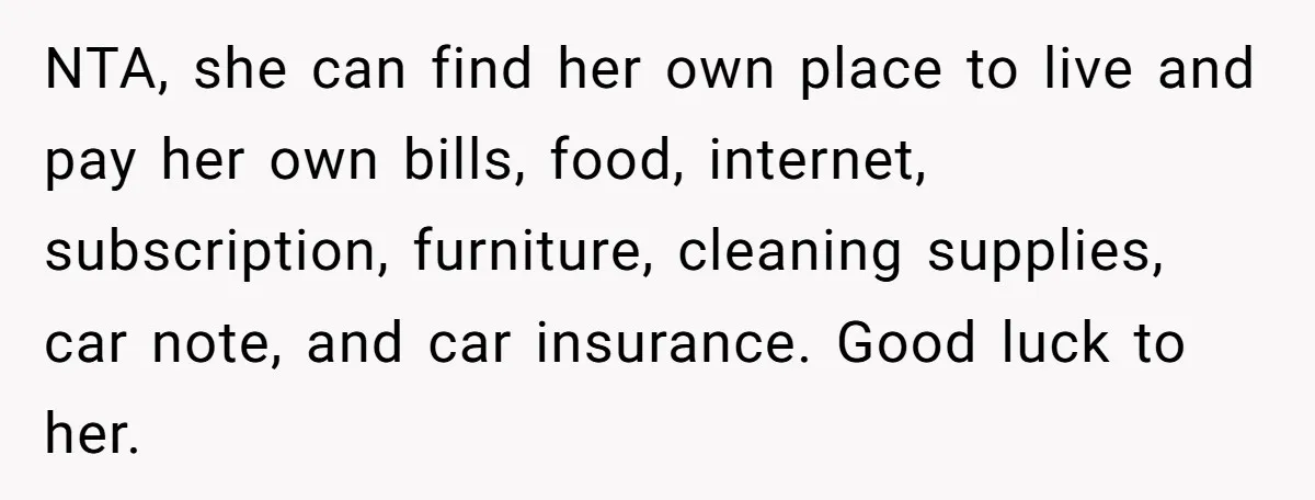 NTA, she can find her own place to live and pay her own bills, food, internet, subscription, furniture, cleaning supplies, car note, and car insurance. Good luck to her.