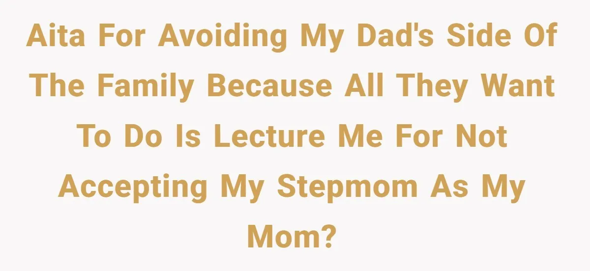 AITA for avoiding my dad's side of the family because all they want to do is lecture me for not accepting my stepmom as my mom?