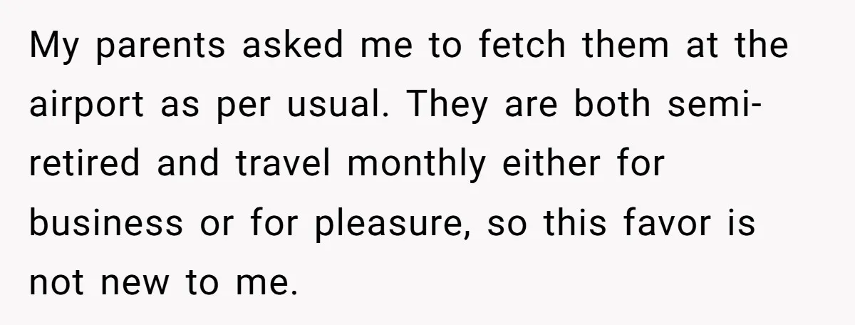 My parents asked me to fetch them at the airport as per usual. They are both semi-retired and travel monthly either for business or for pleasure, so this favor is...