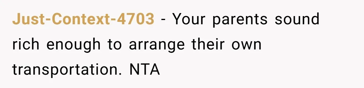 Just-Context-4703 − Your parents sound rich enough to arrange their own transportation. NTA