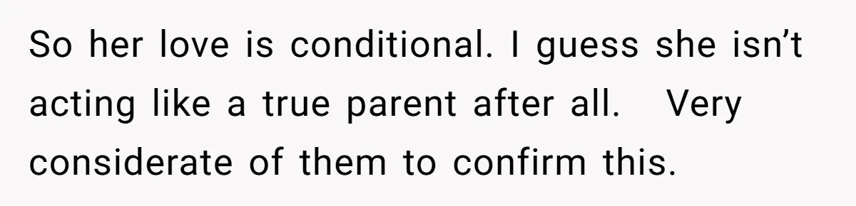So her love is conditional. I guess she isn’t acting like a true parent after all.   Very considerate of them to confirm this.