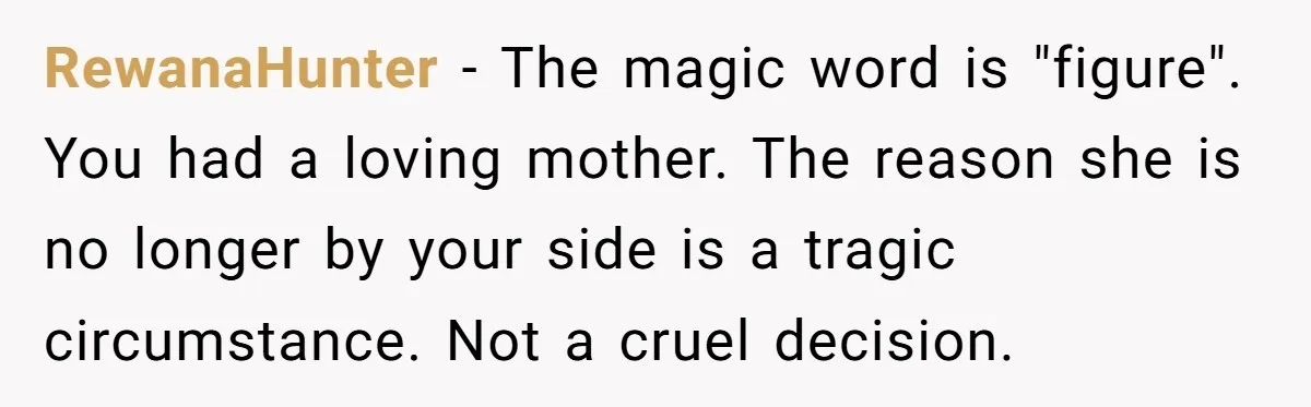 RewanaHunter − The magic word is "figure". You had a loving mother. The reason she is no longer by your side is a tragic circumstance. Not a cruel decision.