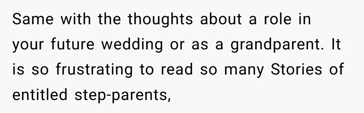 Same with the thoughts about a role in your future wedding or as a grandparent. It is so frustrating to read so many Stories of entitled step-parents,