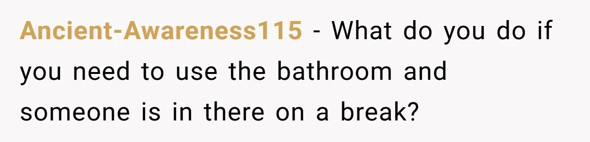 Ancient-Awareness115 − What do you do if you need to use the bathroom and someone is in there on a break?