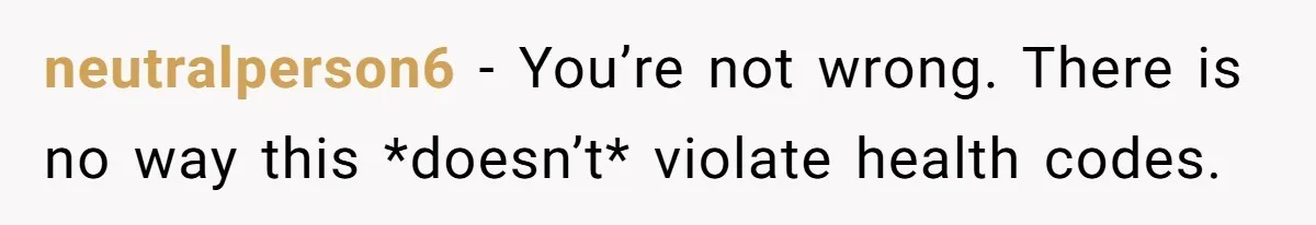 neutralperson6 − You’re not wrong. There is no way this *doesn’t* violate health codes.