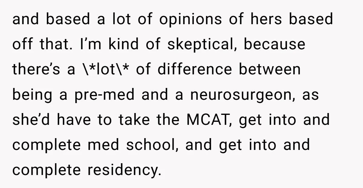 and based a lot of opinions of hers based off that. I’m kind of skeptical, because there’s a \*lot\* of difference between being a pre-med and a neurosurgeon, as she’d...