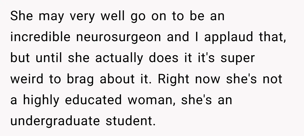 She may very well go on to be an incredible neurosurgeon and I applaud that, but until she actually does it it's super weird to brag about it. Right now...
