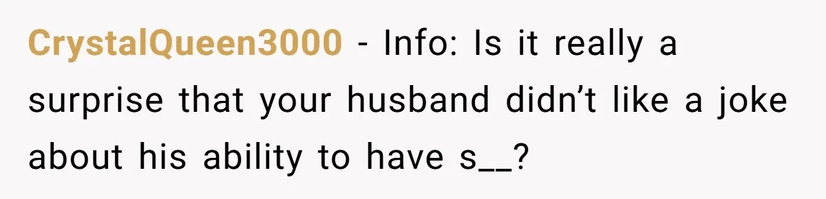 CrystalQueen3000 − Info: Is it really a surprise that your husband didn’t like a joke about his ability to have s__?