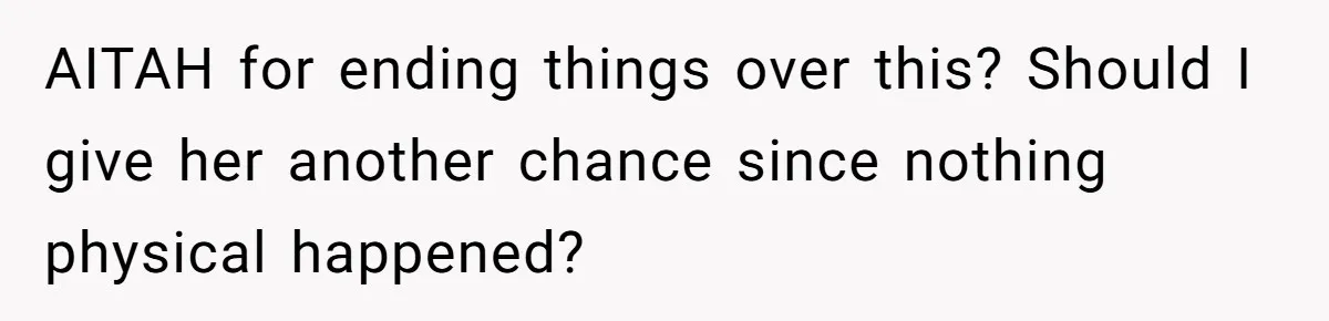 AITAH for ending things over this? Should I give her another chance since nothing physical happened?