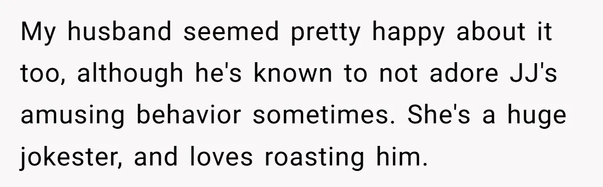 My husband seemed pretty happy about it too, although he's known to not adore JJ's amusing behavior sometimes. She's a huge jokester, and loves roasting him.