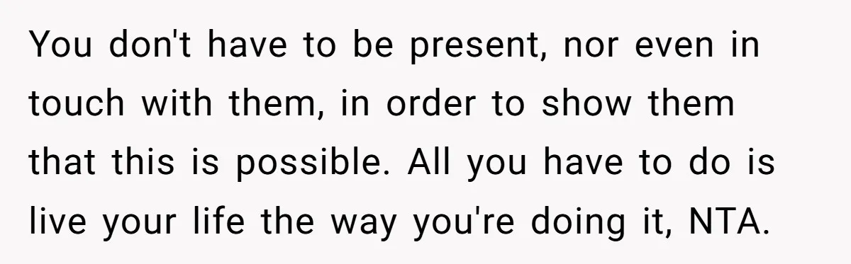 You don't have to be present, nor even in touch with them, in order to show them that this is possible. All you have to do is live your life...