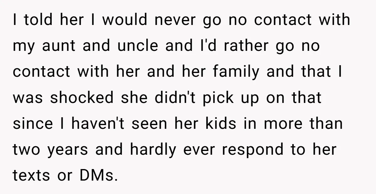 I told her I would never go no contact with my aunt and uncle and I'd rather go no contact with her and her family and that I was shocked...
