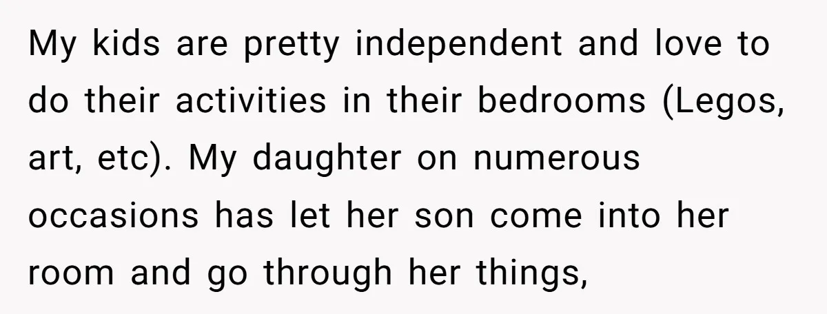 My kids are pretty independent and love to do their activities in their bedrooms (Legos, art, etc). My daughter on numerous occasions has let her son come into her room...