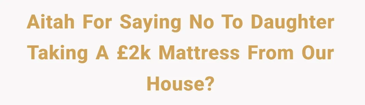 AITAH for saying no to daughter taking a £2K mattress from our house?
