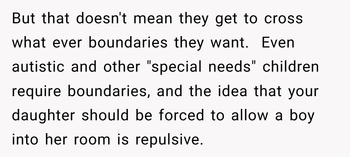 But that doesn't mean they get to cross what ever boundaries they want. Even autistic and other "special needs" children require boundaries, and the idea that your daughter should be...