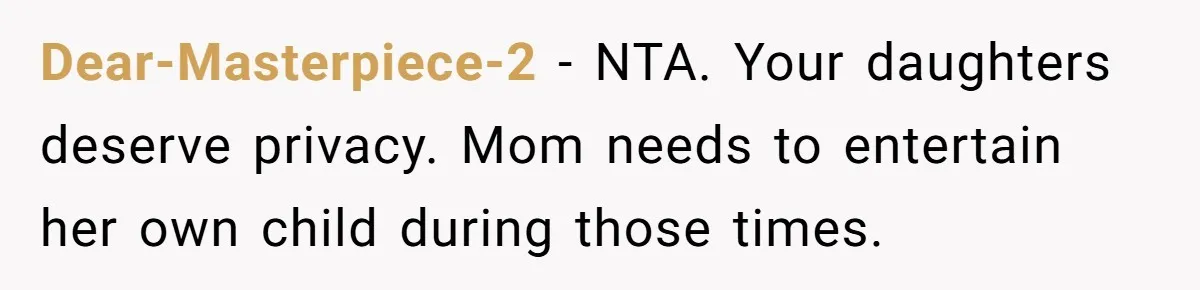 Dear-Masterpiece-2 − NTA. Your daughters deserve privacy. Mom needs to entertain her own child during those times.