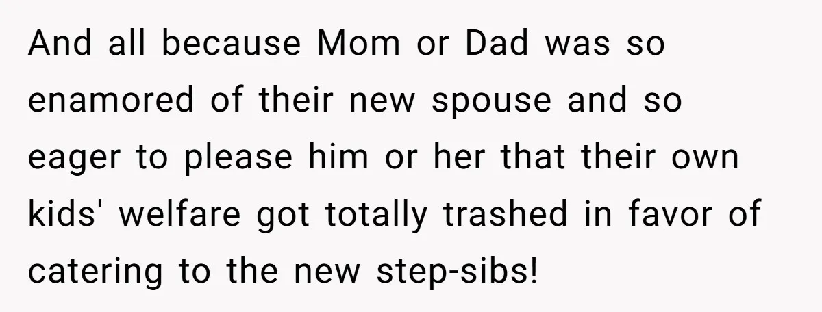 And all because Mom or Dad was so enamored of their new spouse and so eager to please him or her that their own kids' welfare got totally trashed in...