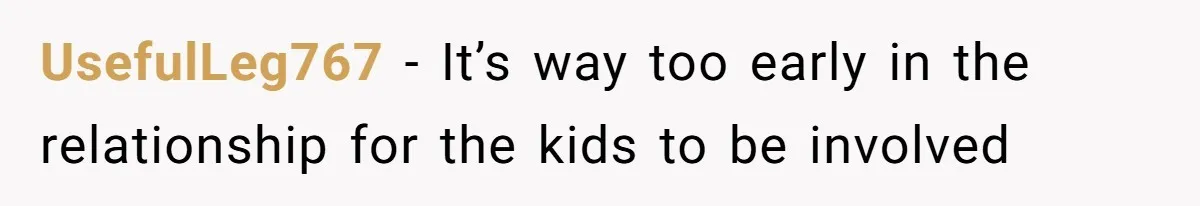 UsefulLeg767 − It’s way too early in the relationship for the kids to be involved