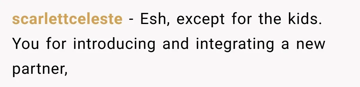 scarlettceleste − Esh, except for the kids. You for introducing and integrating a new partner,