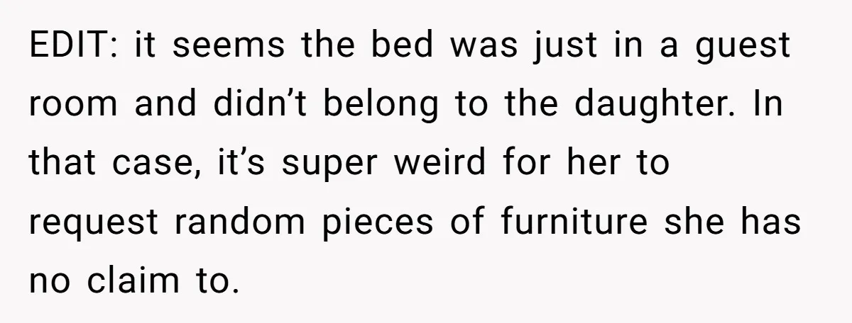 EDIT: it seems the bed was just in a guest room and didn’t belong to the daughter. In that case, it’s super weird for her to request random pieces of...