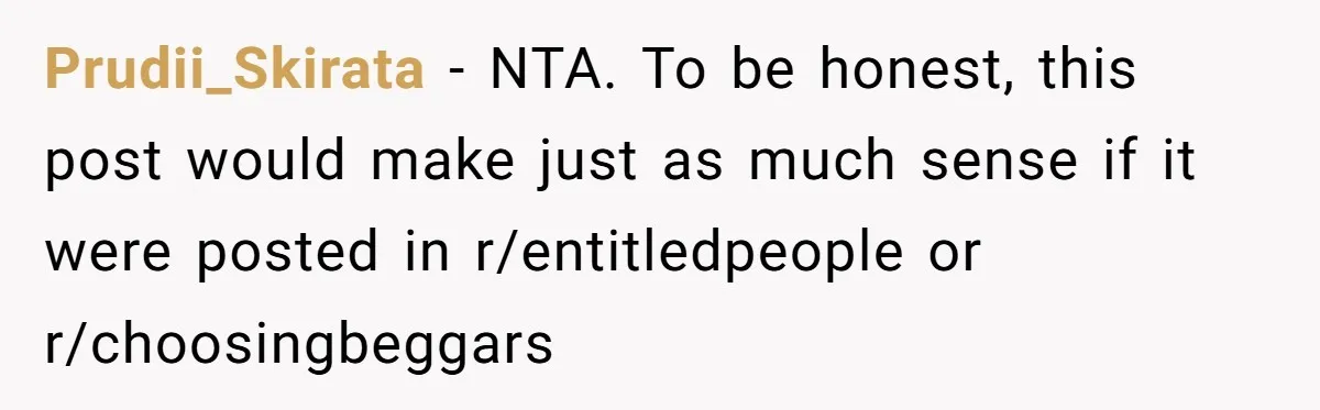 Prudii_Skirata − NTA. To be honest, this post would make just as much sense if it were posted in r/entitledpeople or r/choosingbeggars