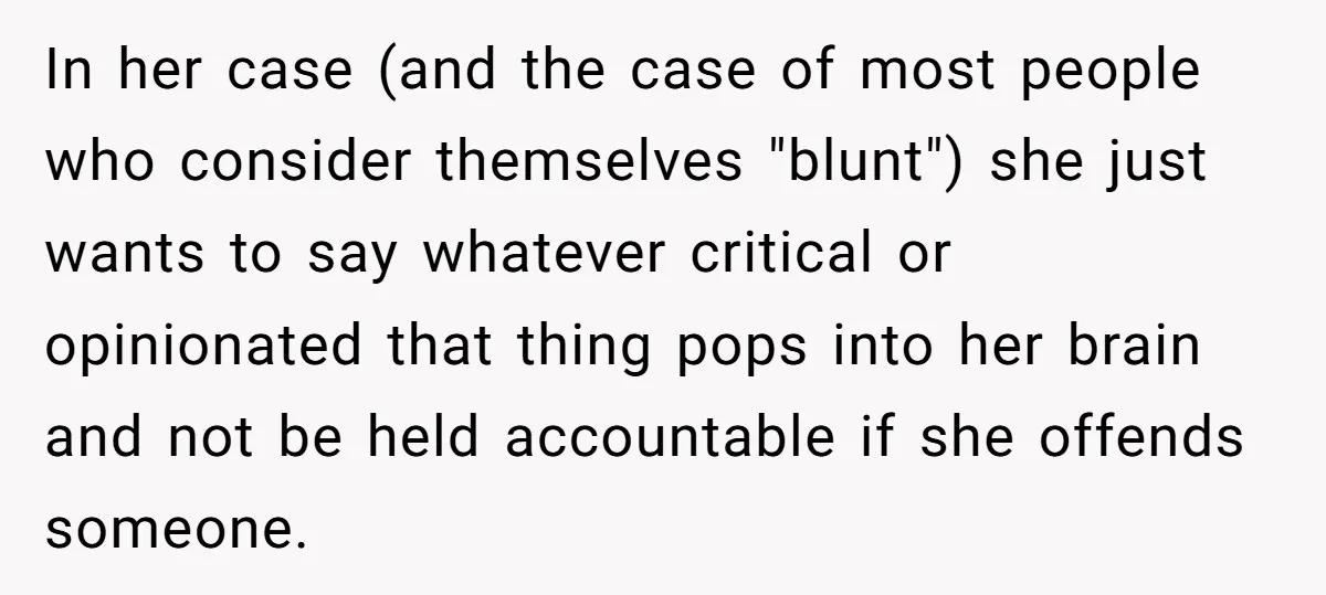 In her case (and the case of most people who consider themselves "blunt") she just wants to say whatever critical or opinionated that thing pops into her brain and not...