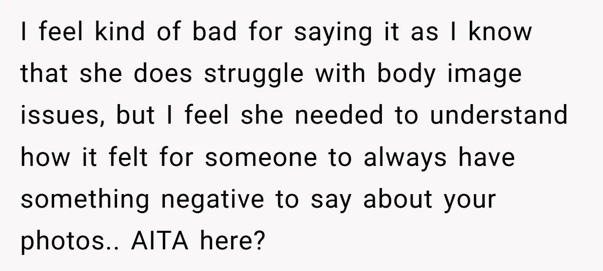 I feel kind of bad for saying it as I know that she does struggle with body image issues, but I feel she needed to understand how it felt for...