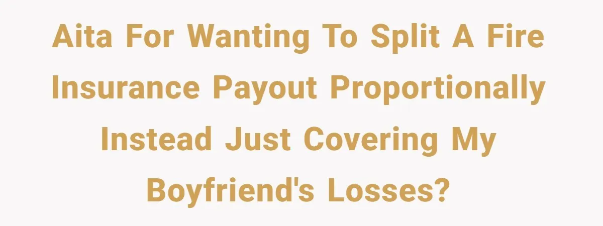 AITA for wanting to split a fire insurance payout proportionally instead just covering my boyfriend's losses?