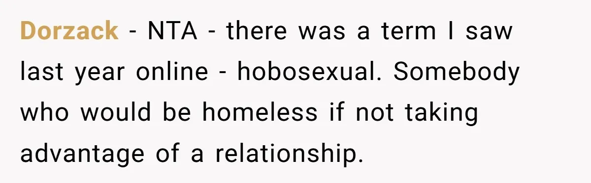 Dorzack − NTA - there was a term I saw last year online - hobosexual. Somebody who would be homeless if not taking advantage of a relationship.