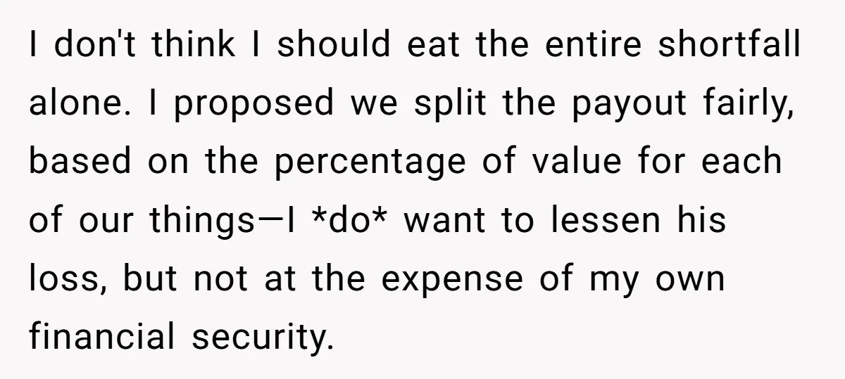 I don't think I should eat the entire shortfall alone. I proposed we split the payout fairly, based on the percentage of value for each of our things—I *do* want...