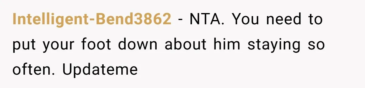 Intelligent-Bend3862 − NTA. You need to put your foot down about him staying so often. Updateme