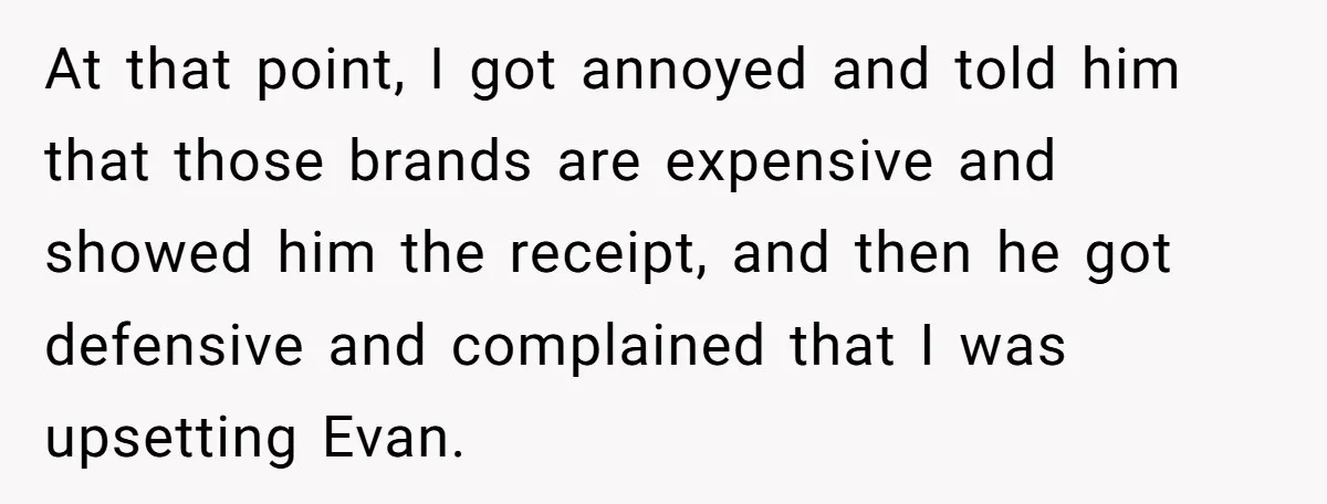 At that point, I got annoyed and told him that those brands are expensive and showed him the receipt, and then he got defensive and complained that I was upsetting...