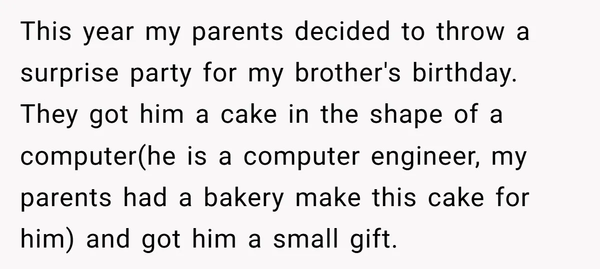 This year my parents decided to throw a surprise party for my brother's birthday. They got him a cake in the shape of a computer(he is a computer engineer, my...
