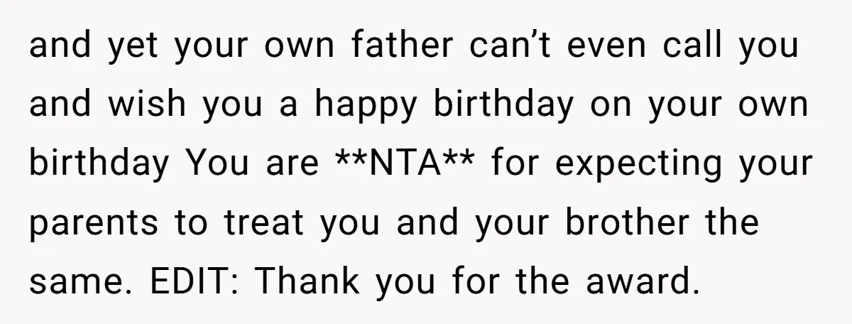 and yet your own father can’t even call you and wish you a happy birthday on your own birthday You are **NTA** for expecting your parents to treat you and...
