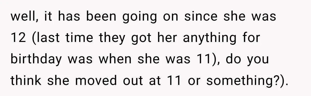 well, it has been going on since she was 12 (last time they got her anything for birthday was when she was 11), do you think she moved out at...