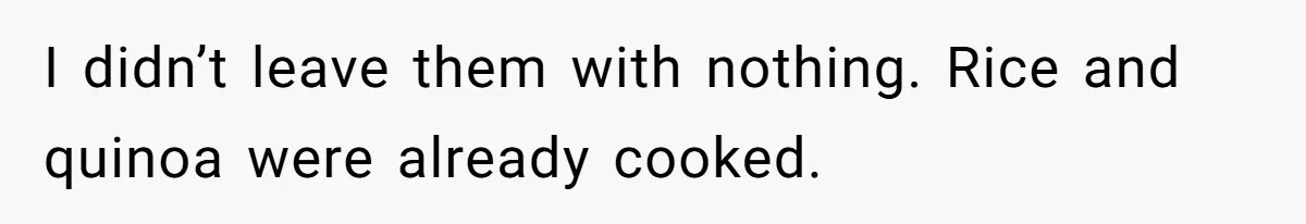 I didn’t leave them with nothing. Rice and quinoa were already cooked.