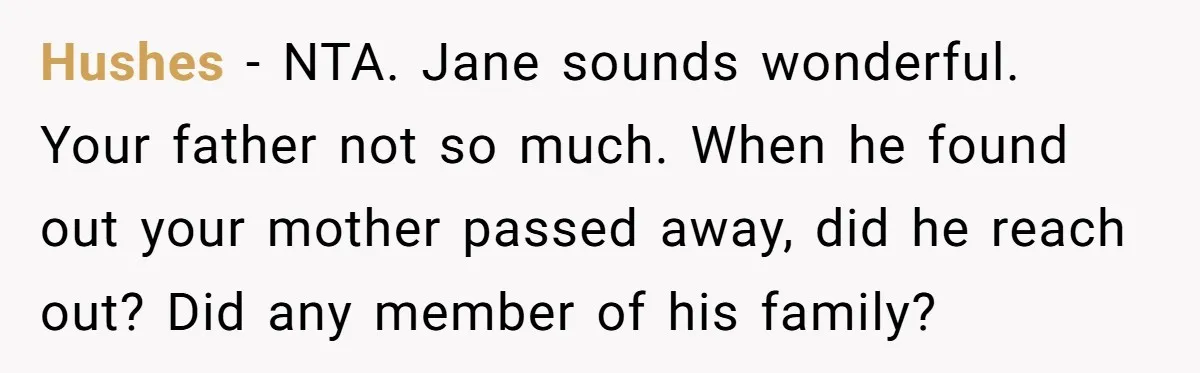 Hushes − NTA. Jane sounds wonderful. Your father not so much. When he found out your mother passed away, did he reach out? Did any member of his family?