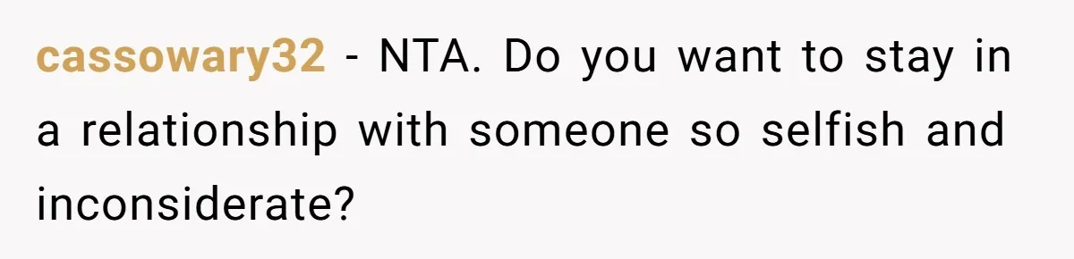 cassowary32 − NTA. Do you want to stay in a relationship with someone so selfish and inconsiderate?