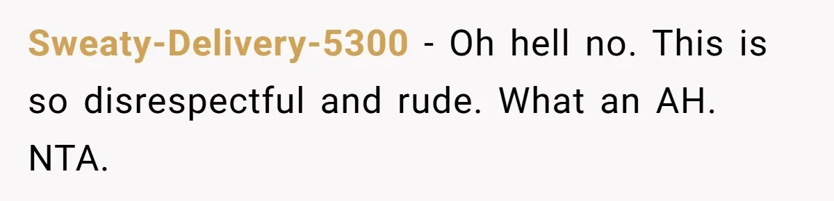 Sweaty-Delivery-5300 − Oh hell no. This is so disrespectful and rude. What an AH. NTA.