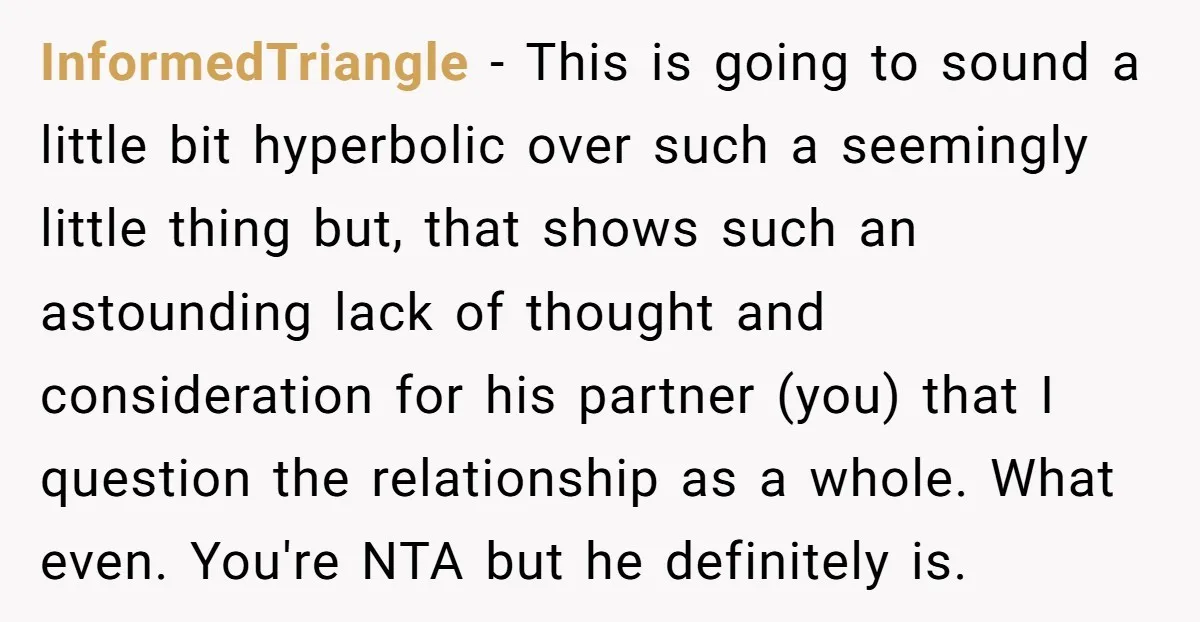 InformedTriangle − This is going to sound a little bit hyperbolic over such a seemingly little thing but, that shows such an astounding lack of thought and consideration for his...