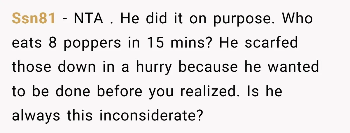 Ssn81 − NTA . He did it on purpose. Who eats 8 poppers in 15 mins? He scarfed those down in a hurry because he wanted to be done before...
