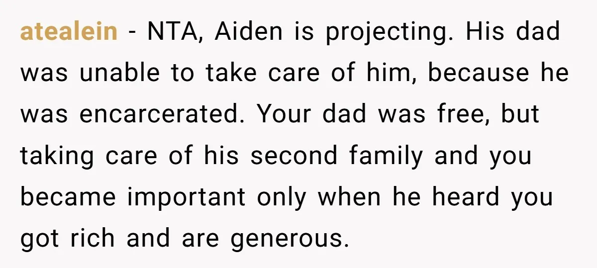atealein − NTA, Aiden is projecting. His dad was unable to take care of him, because he was encarcerated. Your dad was free, but taking care of his second family...