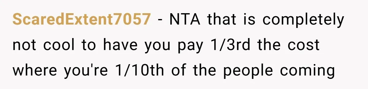 ScaredExtent7057 − NTA that is completely not cool to have you pay 1/3rd the cost where you're 1/10th of the people coming