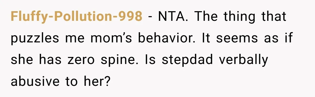 Fluffy-Pollution-998 − NTA. The thing that puzzles me mom’s behavior. It seems as if she has zero spine. Is stepdad verbally abusive to her?