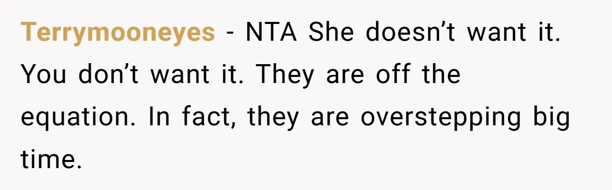 Terrymooneyes − NTA She doesn’t want it. You don’t want it. They are off the equation. In fact, they are overstepping big time.