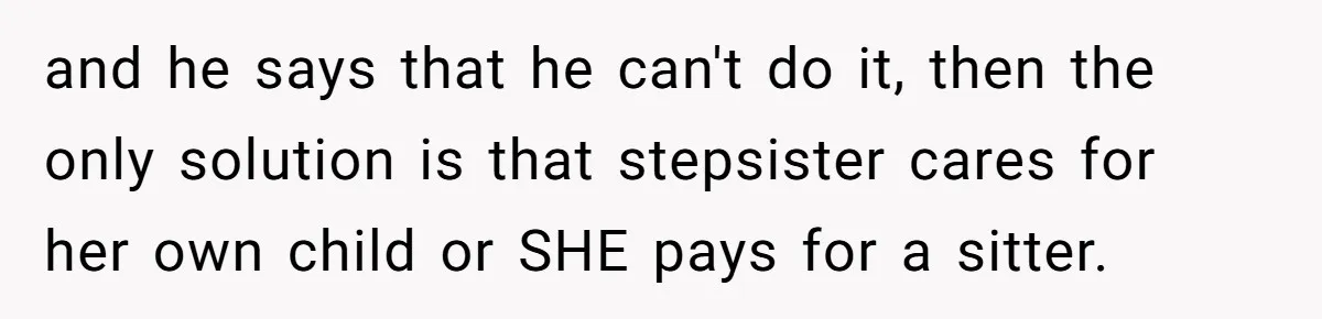 and he says that he can't do it, then the only solution is that stepsister cares for her own child or SHE pays for a sitter.
