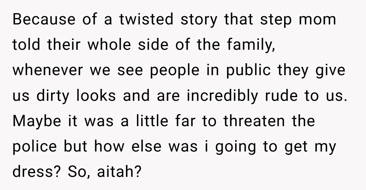 Because of a twisted story that step mom told their whole side of the family, whenever we see people in public they give us dirty looks and are incredibly rude...